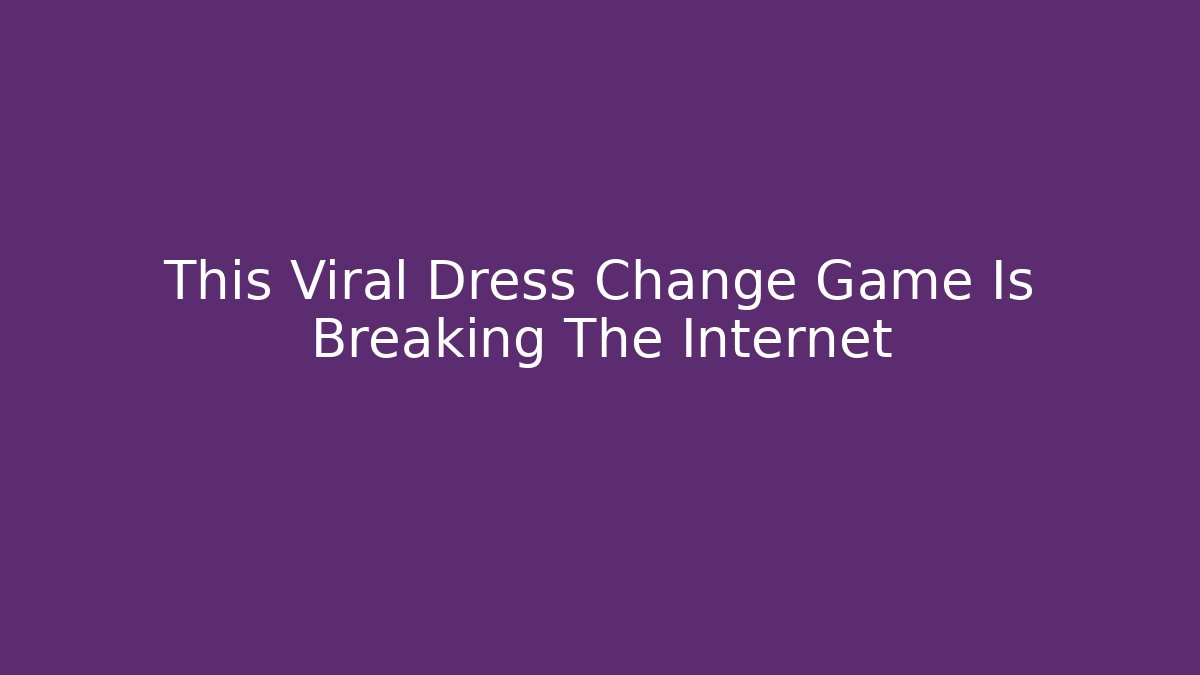 This Viral Dress Change Game Is Breaking The Internet