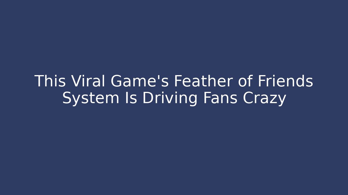 This Viral Game's Feather of Friends System Is Driving Fans Crazy