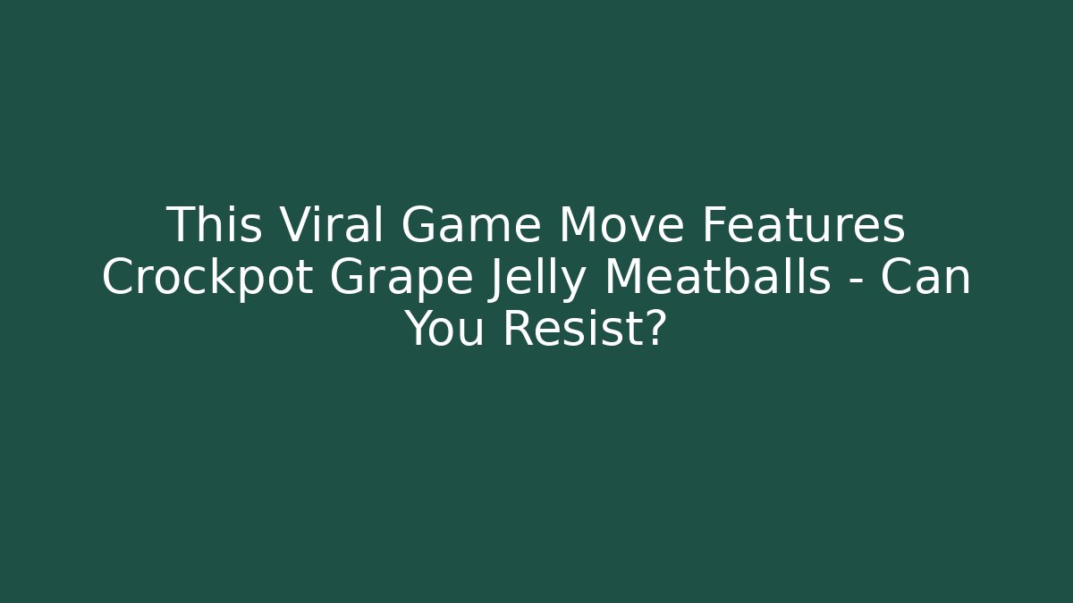This Viral Game Move Features Crockpot Grape Jelly Meatballs – Can You Resist?
