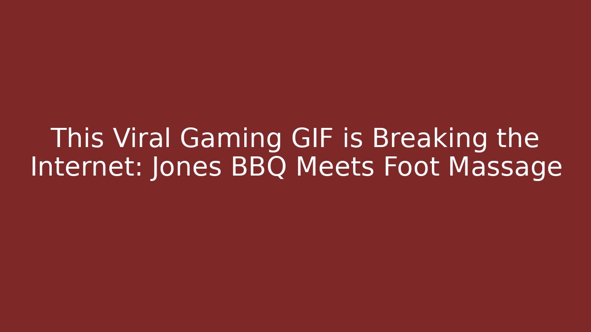 This Viral Gaming GIF is Breaking the Internet: Jones BBQ Meets Foot Massage - The Family Holidays