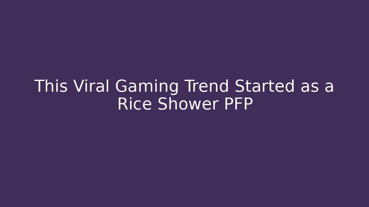 This Viral Gaming Trend Started as a Rice Shower PFP