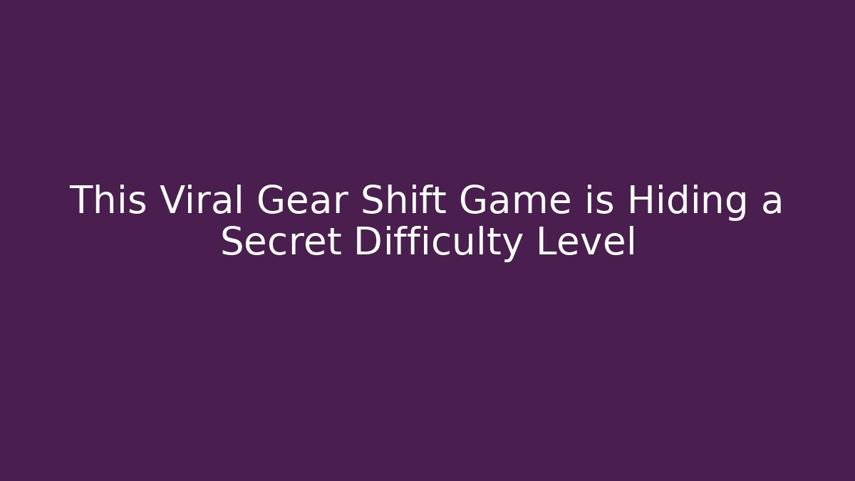 This Viral Gear Shift Game is Hiding a Secret Difficulty Level