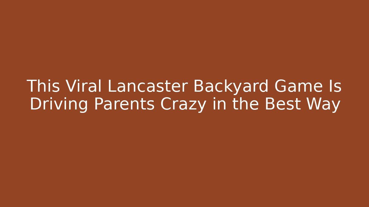 This Viral Lancaster Backyard Game Is Driving Parents Crazy in the Best Way