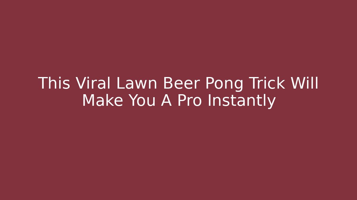 This Viral Lawn Beer Pong Trick Will Make You A Pro Instantly