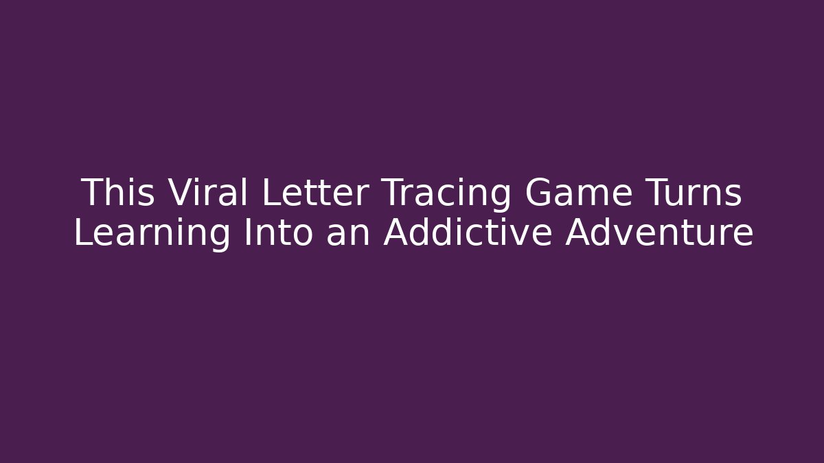 This Viral Letter Tracing Game Turns Learning Into an Addictive Adventure