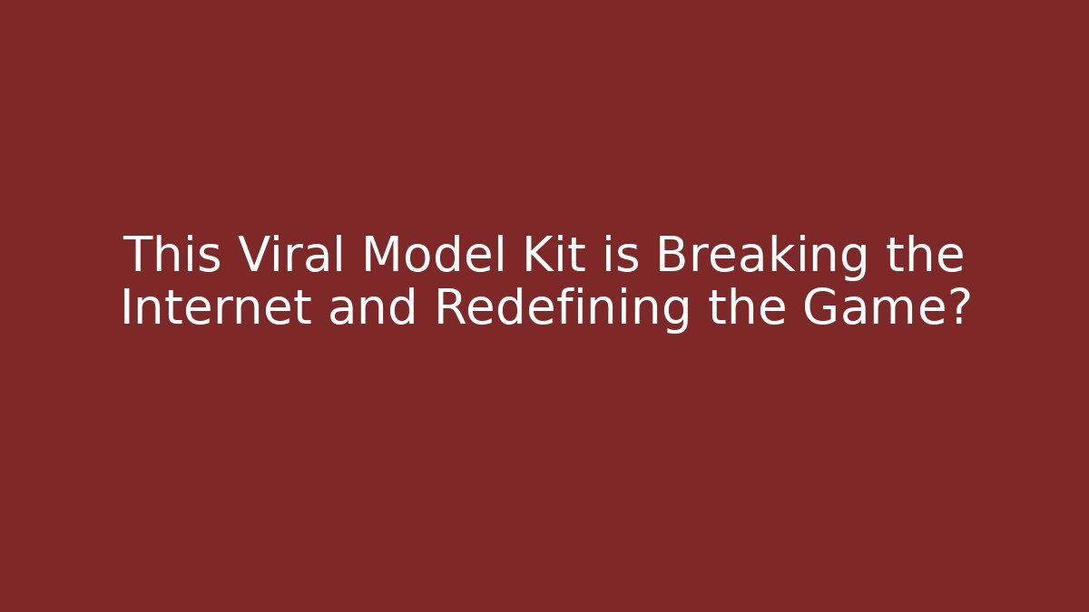 This Viral Model Kit is Breaking the Internet and Redefining the Game?