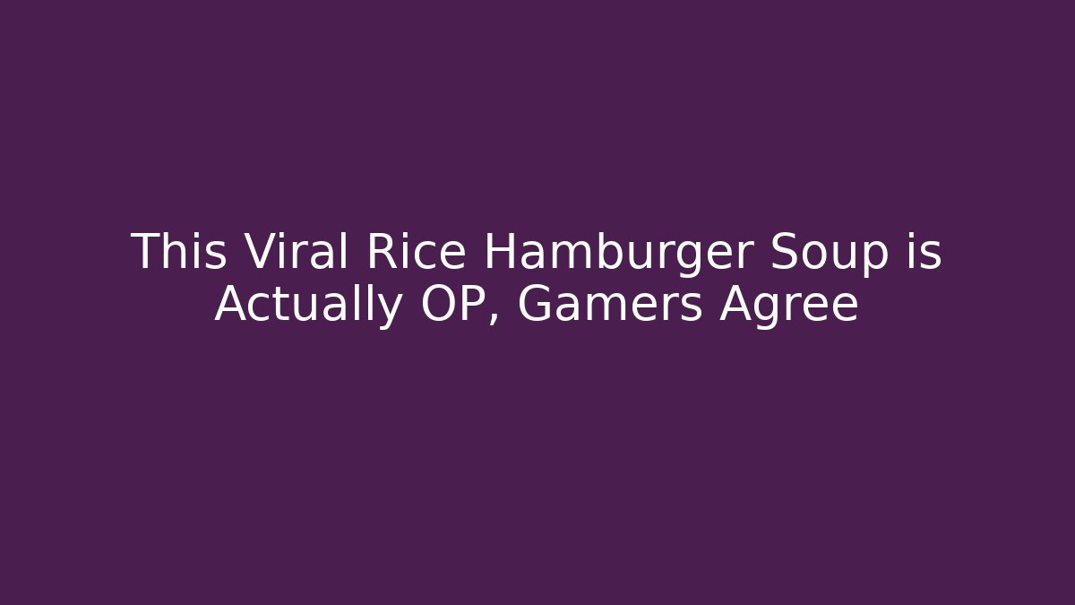 This Viral Rice Hamburger Soup is Actually OP, Gamers Agree