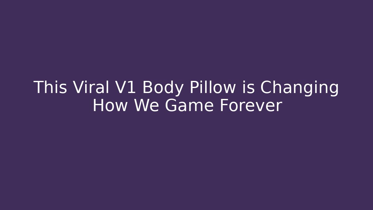 This Viral V1 Body Pillow is Changing How We Game Forever