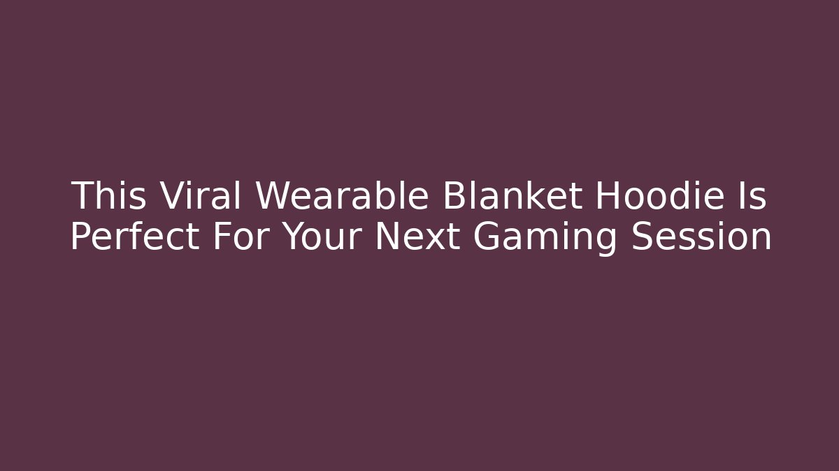 This Viral Wearable Blanket Hoodie Is Perfect For Your Next Gaming Session