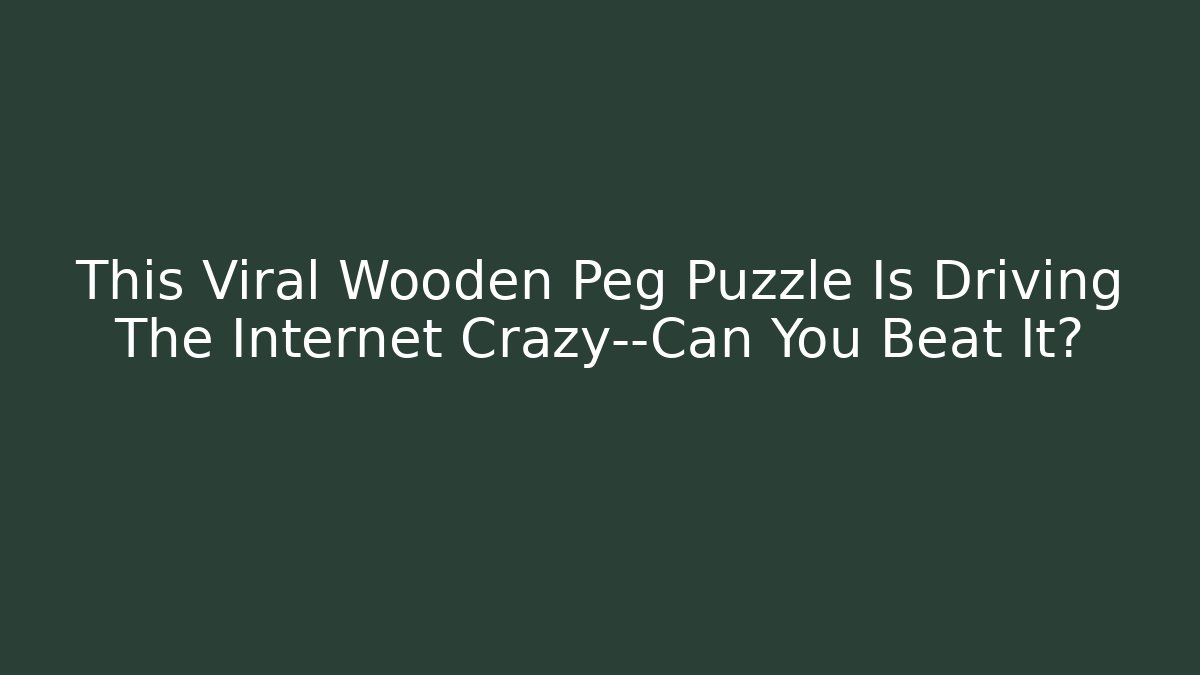 This Viral Wooden Peg Puzzle Is Driving The Internet Crazy—Can You Beat It?