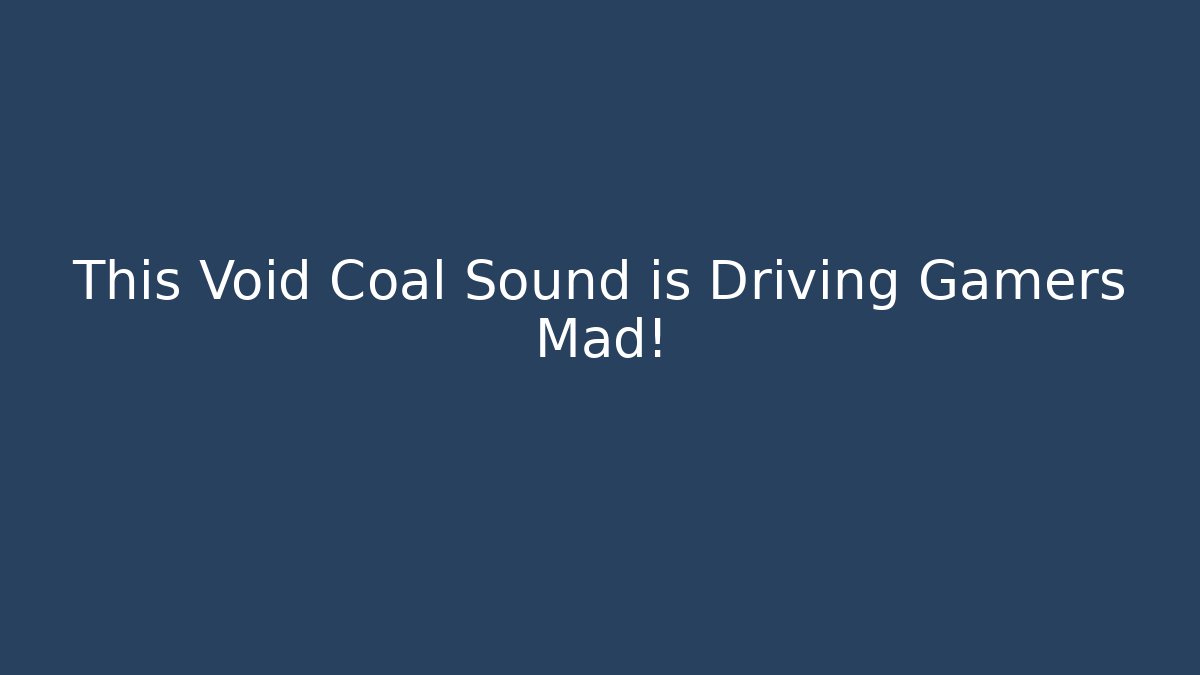 This Void Coal Sound is Driving Gamers Mad! - The Family Holidays