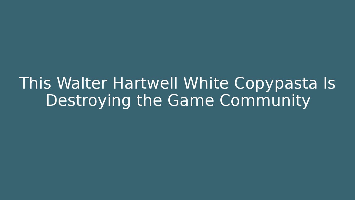 This Walter Hartwell White Copypasta Is Destroying the Game Community