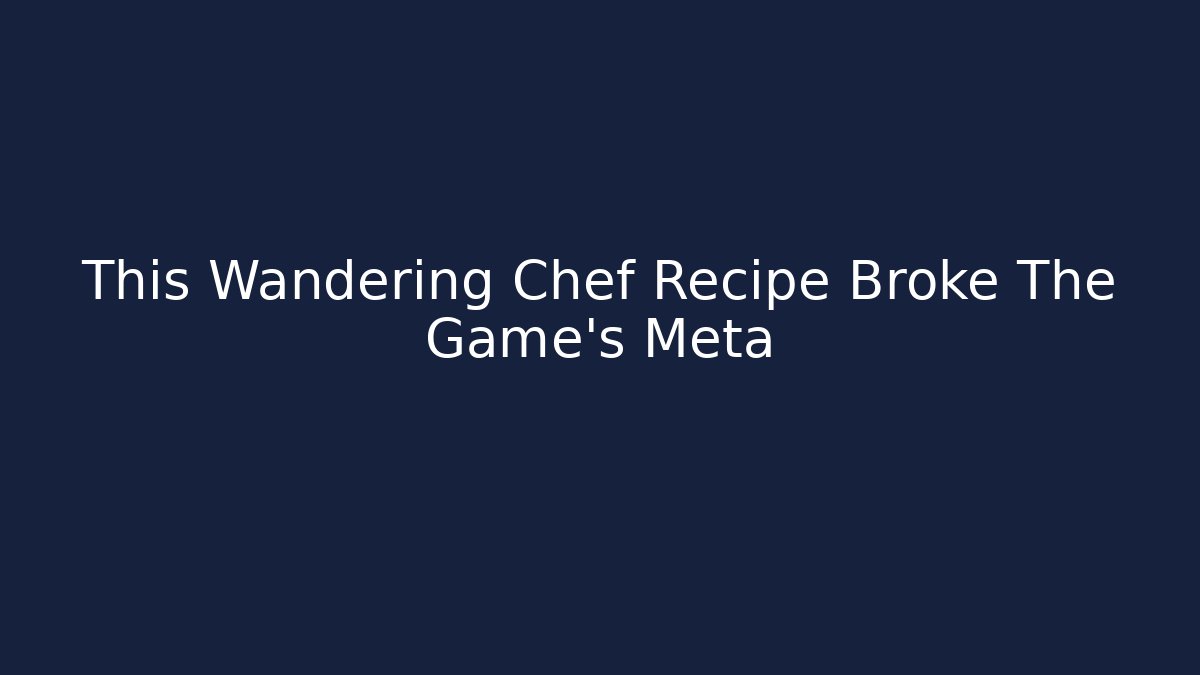 This Wandering Chef Recipe Broke The Game's Meta