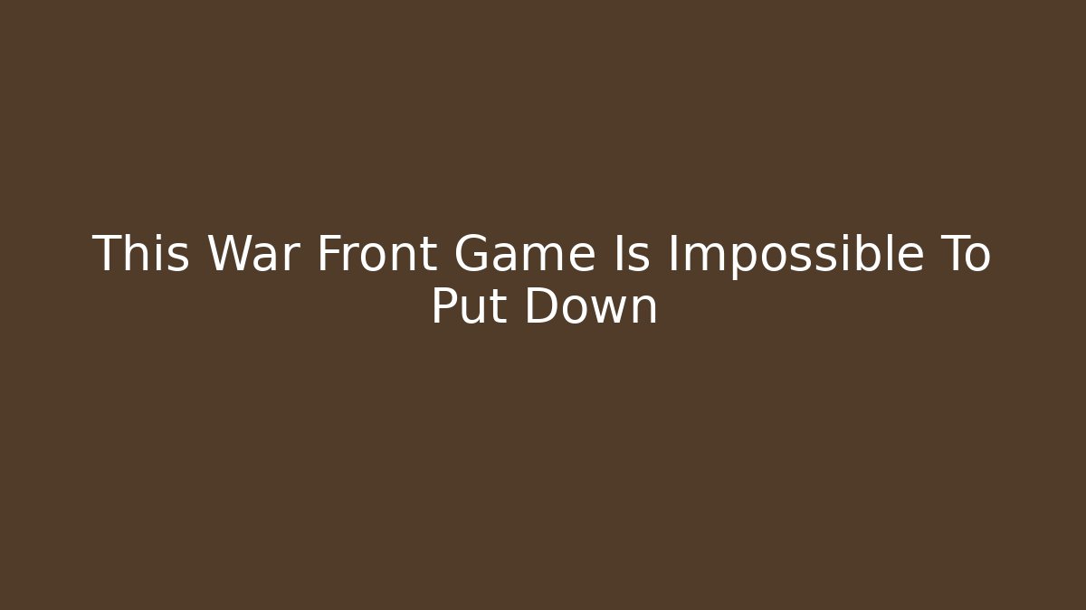 This War Front Game Is Impossible To Put Down