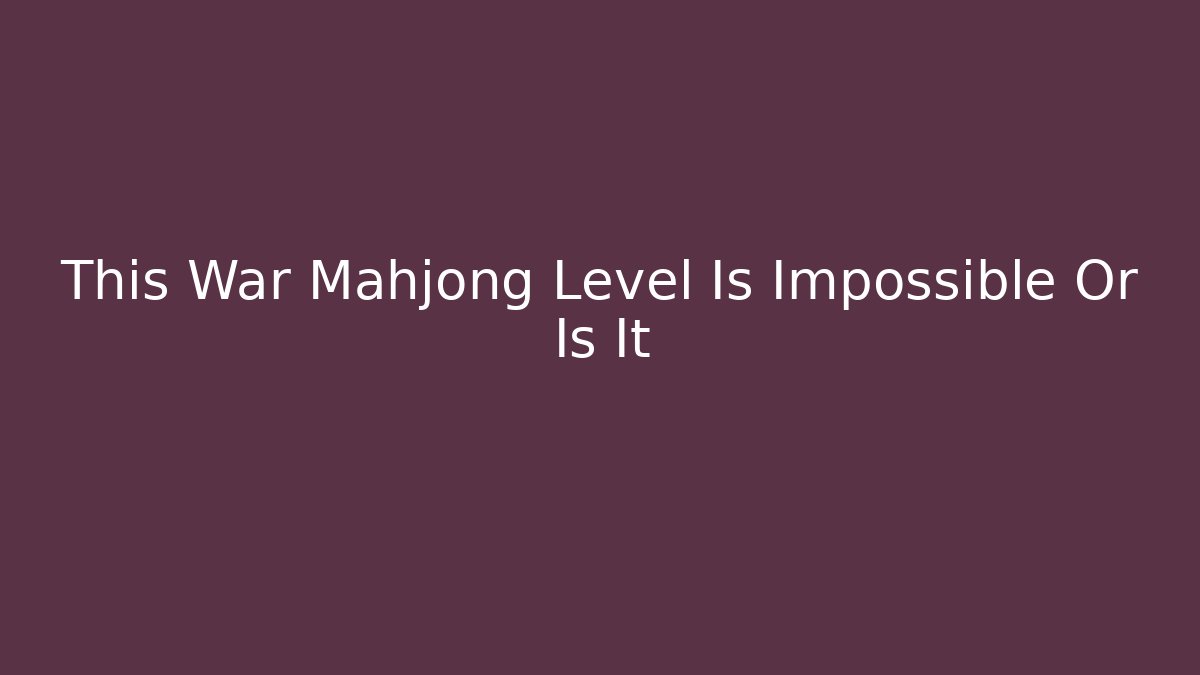 This War Mahjong Level Is Impossible Or Is It