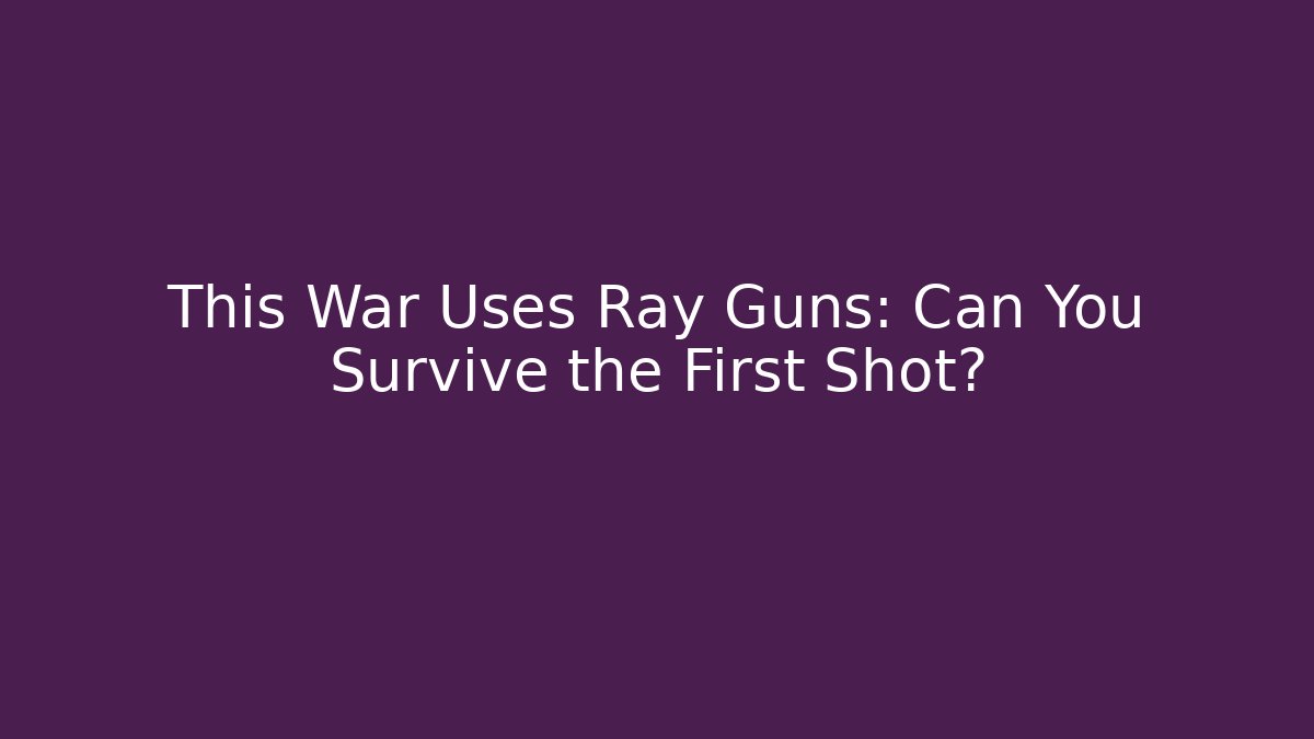 This War Uses Ray Guns: Can You Survive the First Shot?