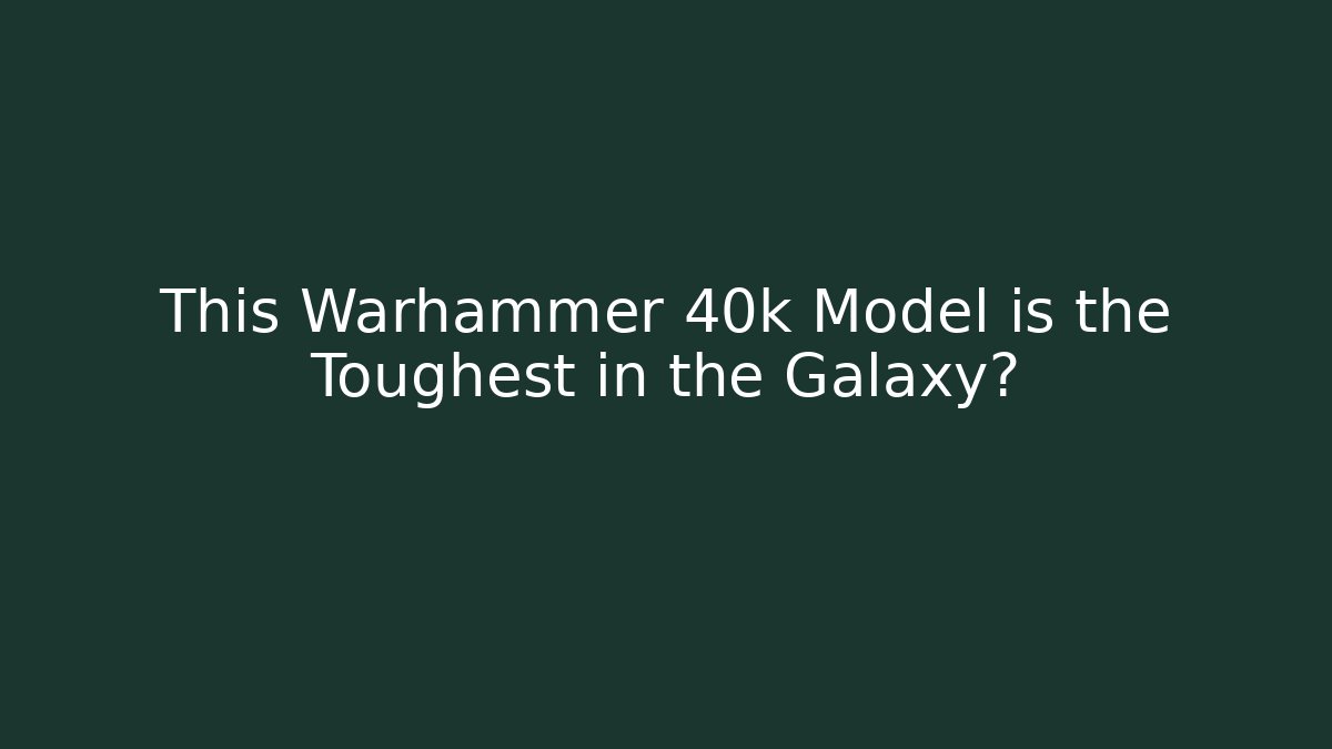 This Warhammer 40k Model is the Toughest in the Galaxy? - The Family Holidays