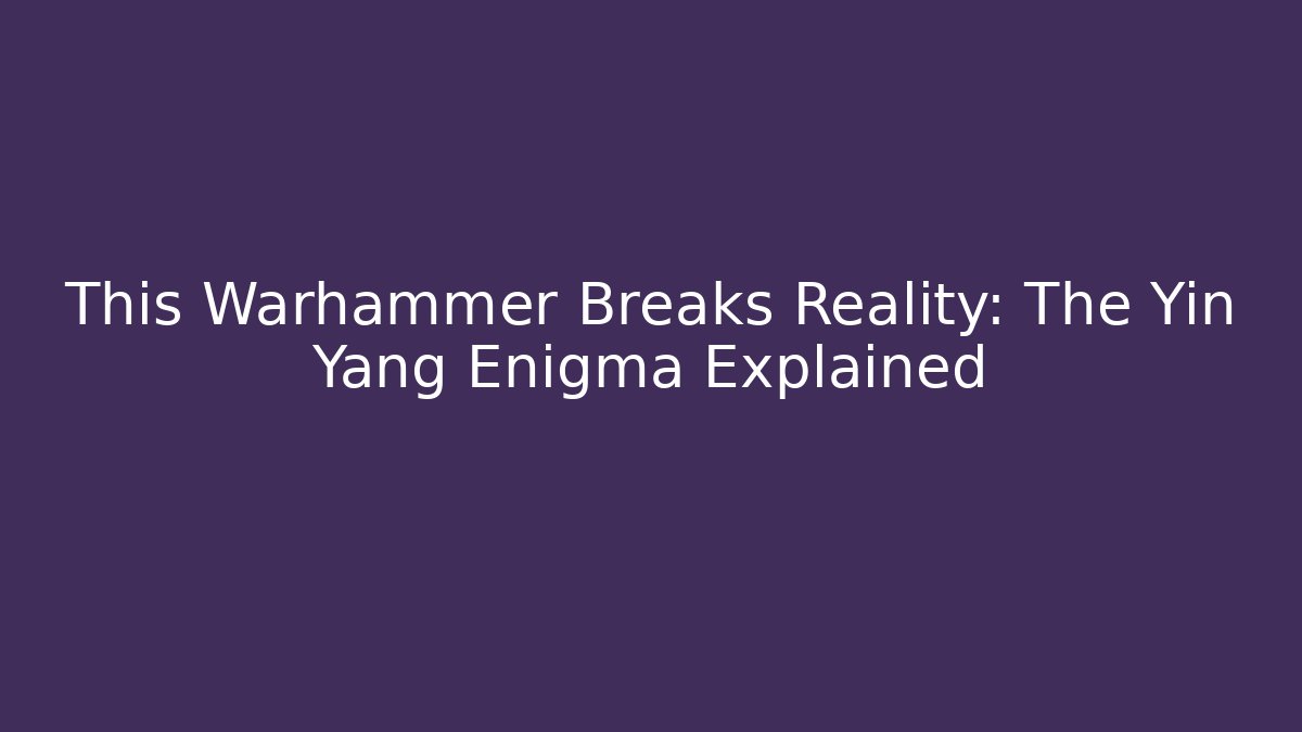 This Warhammer Breaks Reality: The Yin Yang Enigma Explained