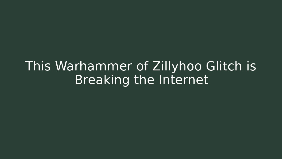 This Warhammer of Zillyhoo Glitch is Breaking the Internet