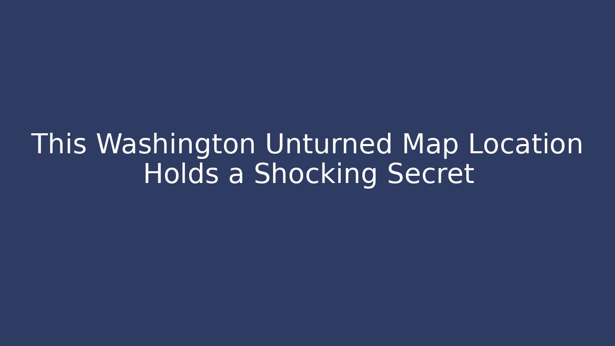 This Washington Unturned Map Location Holds a Shocking Secret - The Family Holidays
