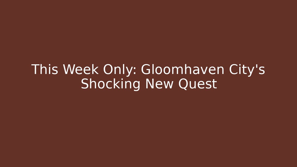 This Week Only: Gloomhaven City's Shocking New Quest