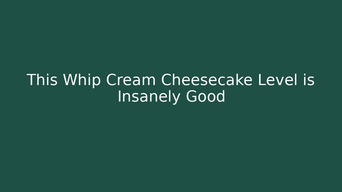 This Whip Cream Cheesecake Level is Insanely Good