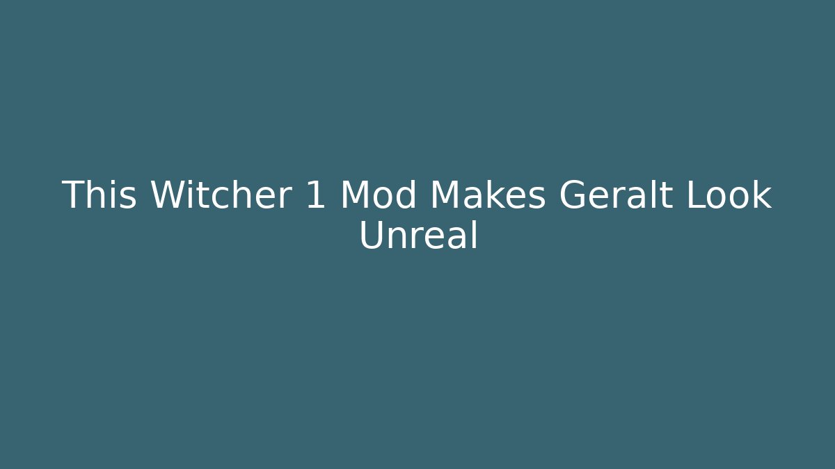 This Witcher 1 Mod Makes Geralt Look Unreal - The Family Holidays