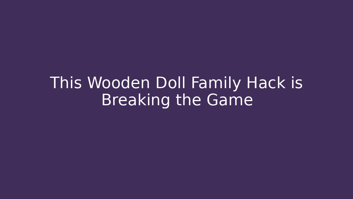 This Wooden Doll Family Hack is Breaking the Game