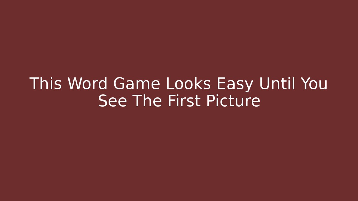 This Word Game Looks Easy Until You See The First Picture