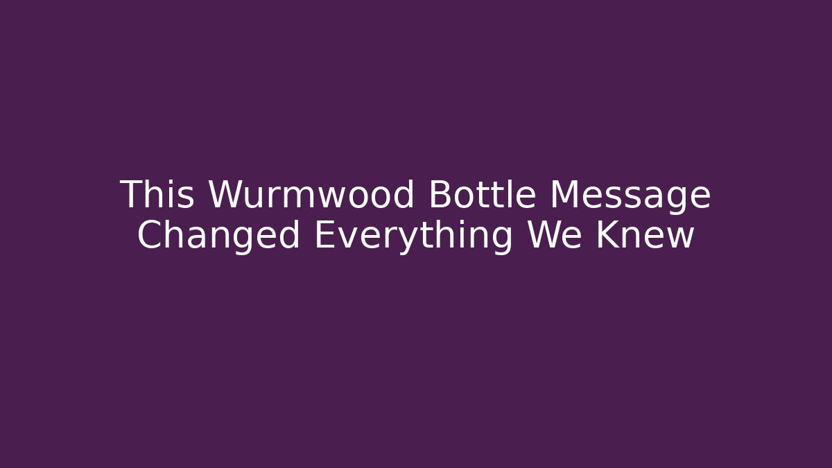 This Wurmwood Bottle Message Changed Everything We Knew