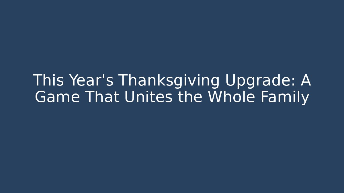 This Year's Thanksgiving Upgrade: A Game That Unites the Whole Family