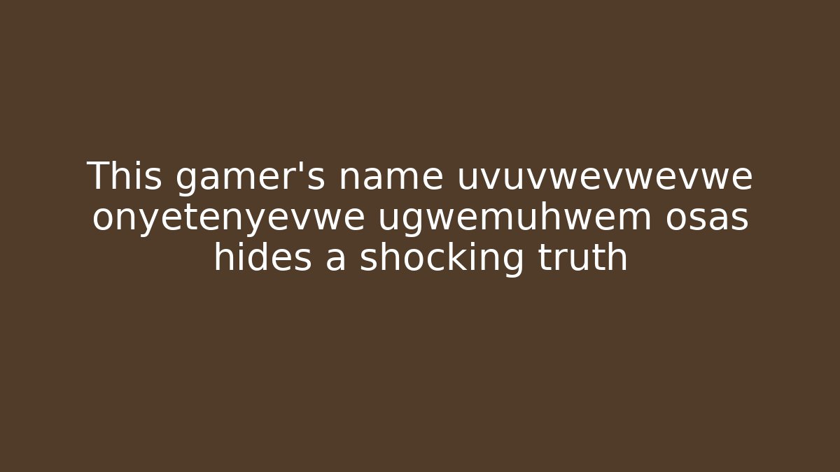 This gamer's name uvuvwevwevwe onyetenyevwe ugwemuhwem osas hides a shocking truth