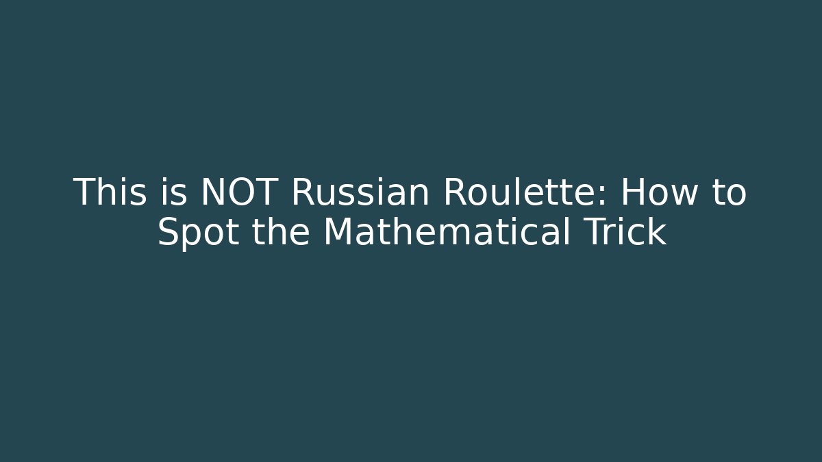 This is NOT Russian Roulette: How to Spot the Mathematical Trick