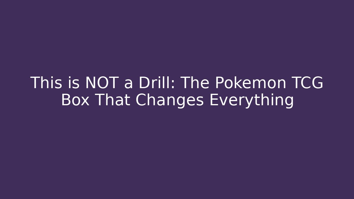 This is NOT a Drill: The Pokemon TCG Box That Changes Everything