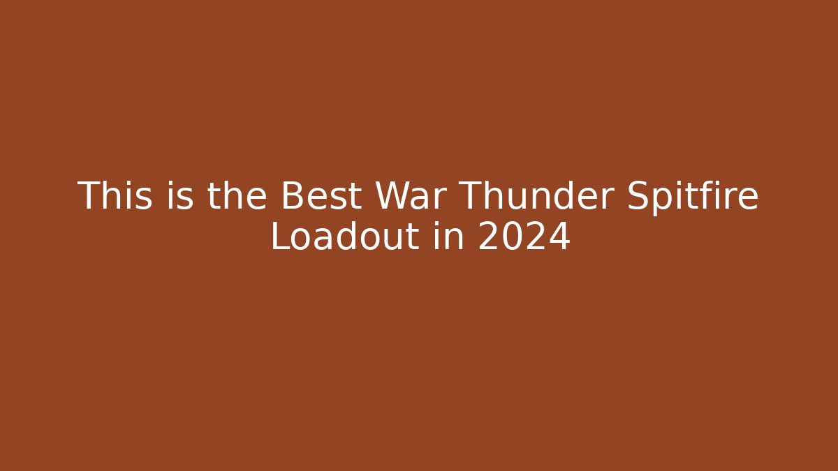 This is the Best War Thunder Spitfire Loadout in 2024 - The Family Holidays