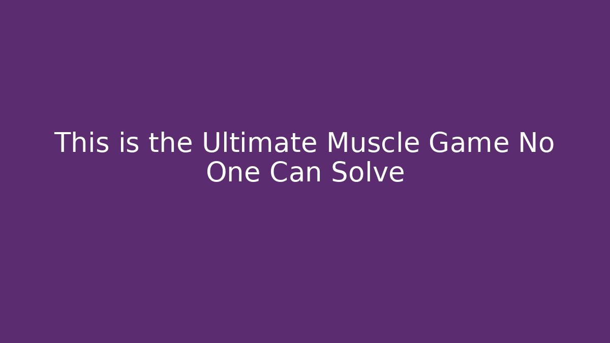 This is the Ultimate Muscle Game No One Can Solve