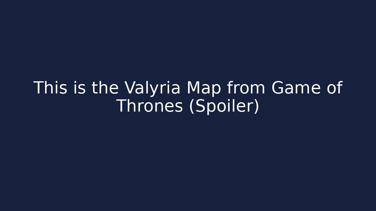 This is the Valyria Map from Game of Thrones (Spoiler) - The Family Holidays