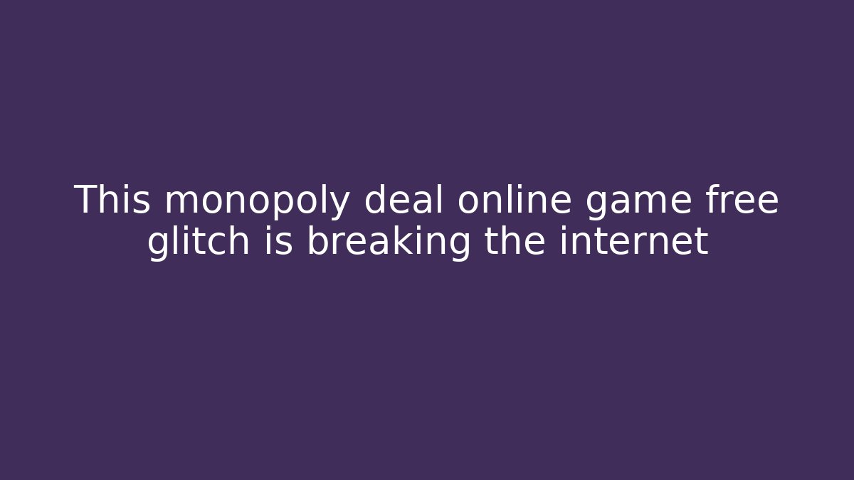 This monopoly deal online game free glitch is breaking the internet