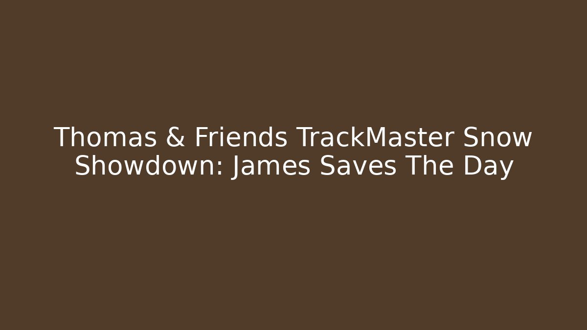 Thomas & Friends TrackMaster Snow Showdown: James Saves The Day