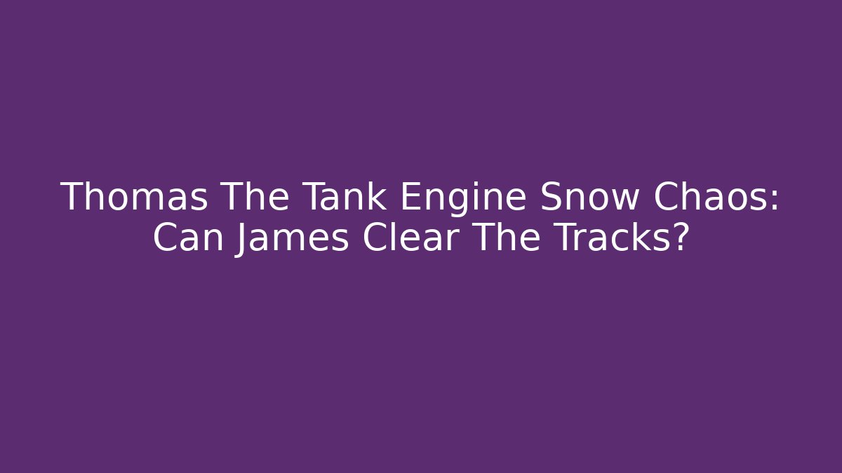 Thomas The Tank Engine Snow Chaos: Can James Clear The Tracks?