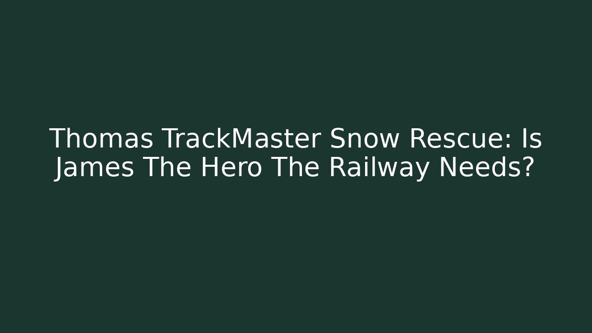 Thomas TrackMaster Snow Rescue: Is James The Hero The Railway Needs?