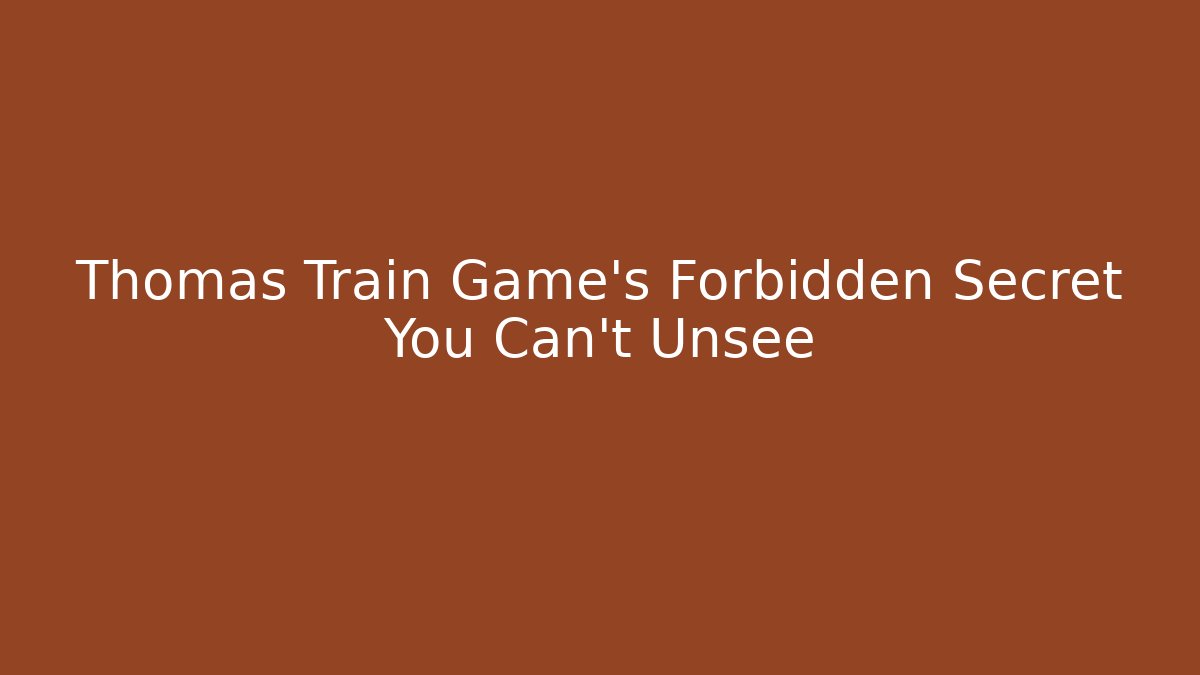 Thomas Train Game's Forbidden Secret You Can't Unsee