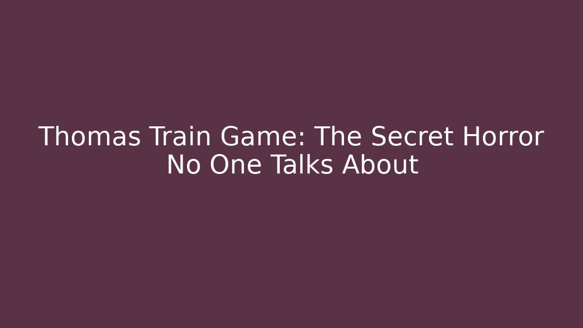Thomas Train Game: The Secret Horror No One Talks About