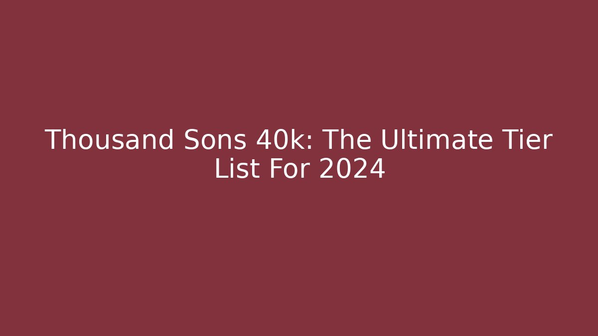 Thousand Sons 40k: The Ultimate Tier List For 2024