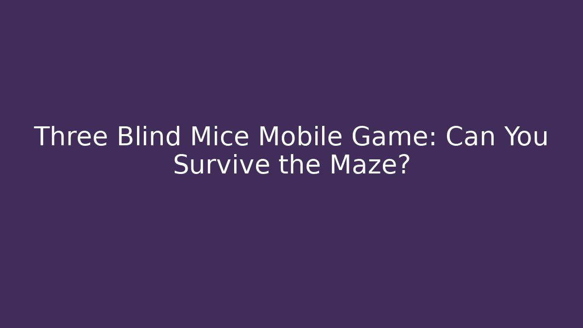 Three Blind Mice Mobile Game: Can You Survive the Maze?