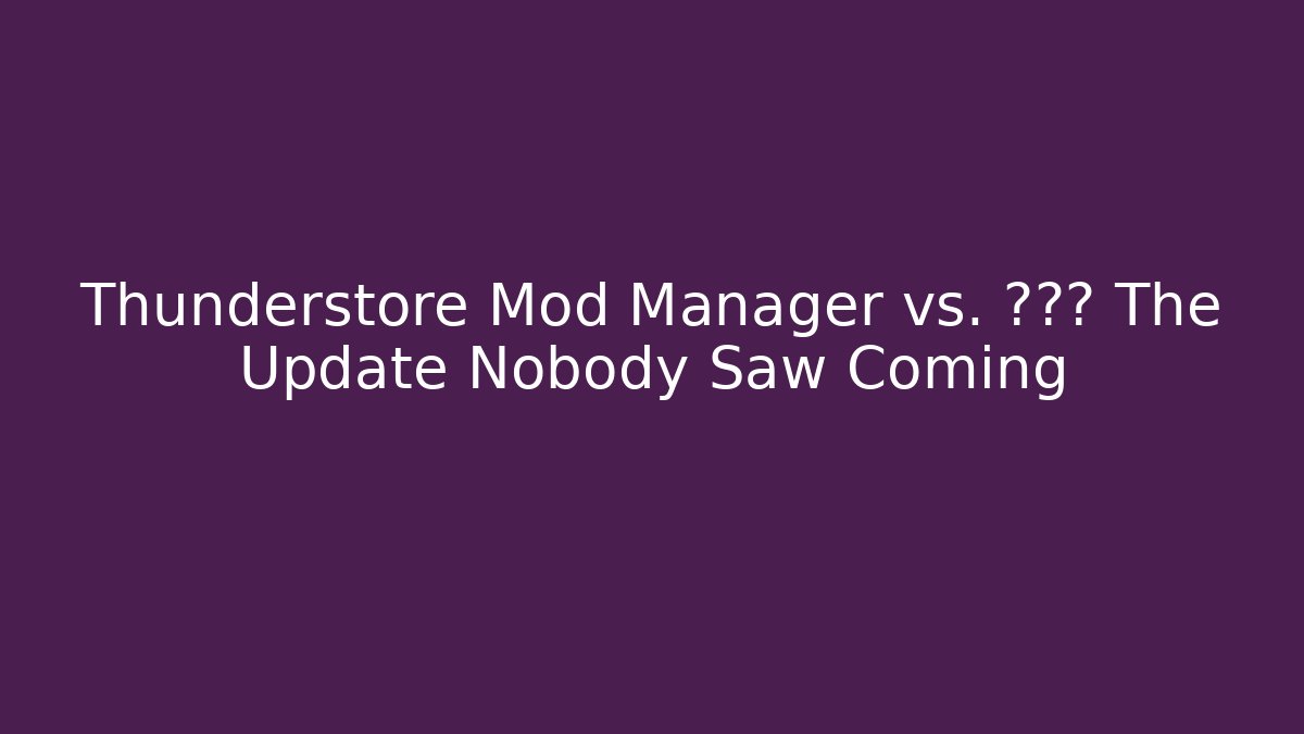Thunderstore Mod Manager vs. ??? The Update Nobody Saw Coming