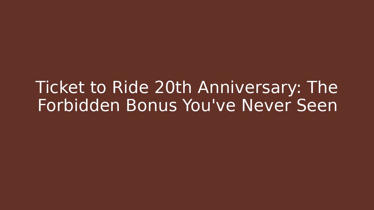 Ticket to Ride 20th Anniversary: The Forbidden Bonus You’ve Never Seen