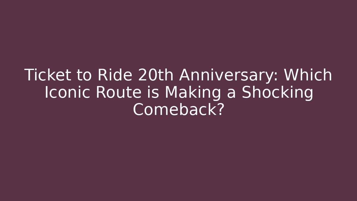 Ticket to Ride 20th Anniversary: Which Iconic Route is Making a Shocking Comeback? - The Family Holidays