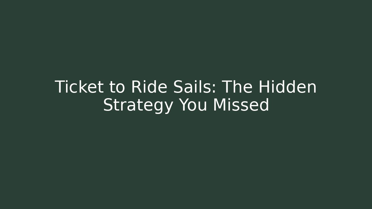 Ticket to Ride Sails: The Hidden Strategy You Missed