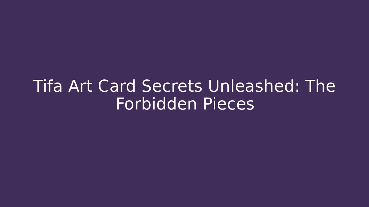 Tifa Art Card Secrets Unleashed: The Forbidden Pieces